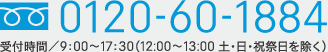 フリーダイヤル：0120-60-1884　受付時間/9:00～17:30（12:00～13:00 土･日･祝祭日を除く）