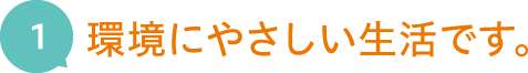 1.環境にやさしい生活です。