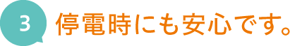 3.停電時にも安心です。