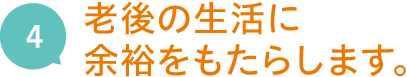 4.老後の生活に余裕をもたらします。